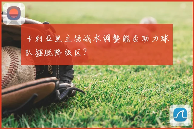 卡利亚里主场战术调整能否助力球队摆脱降级区？