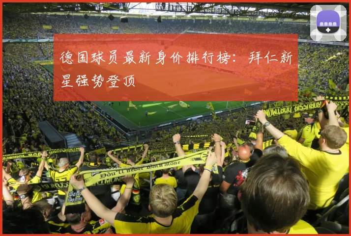 德国球员最新身价排行榜：拜仁新星强势登顶