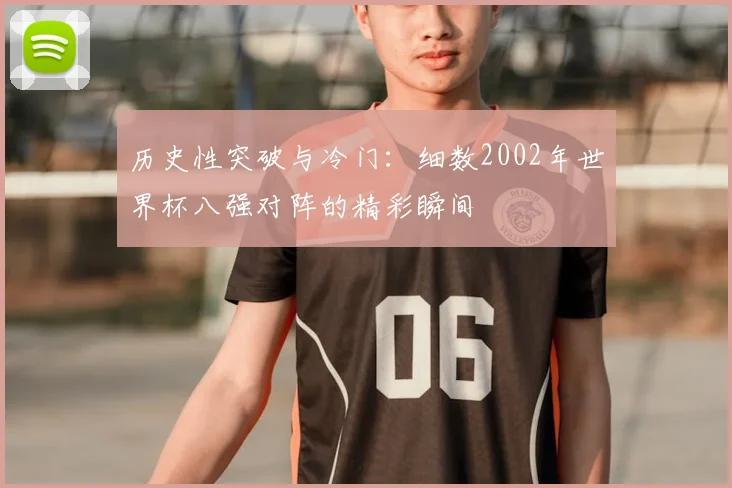 历史性突破与冷门:细数2002年世界杯八强对阵的精彩瞬间