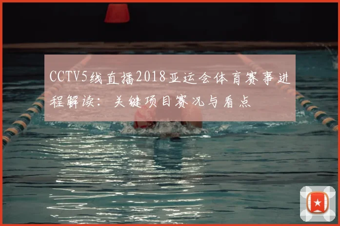 CCTV5线直播2018亚运会体育赛事进程解读:关键项目赛况与看点