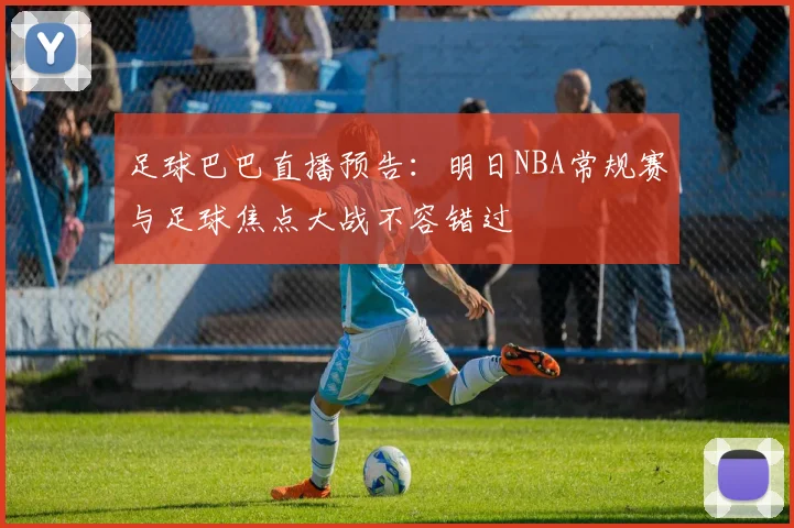 足球巴巴直播预告：明日NBA常规赛与足球焦点大战不容错过