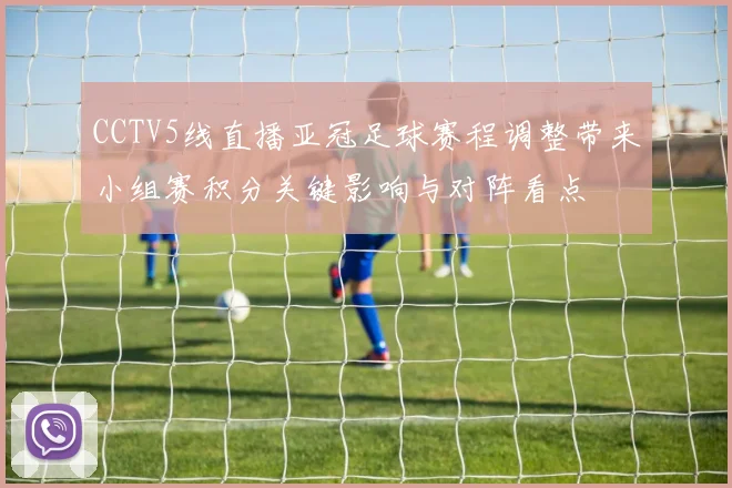CCTV5线直播亚冠足球赛程调整带来小组赛积分关键影响与对阵看点