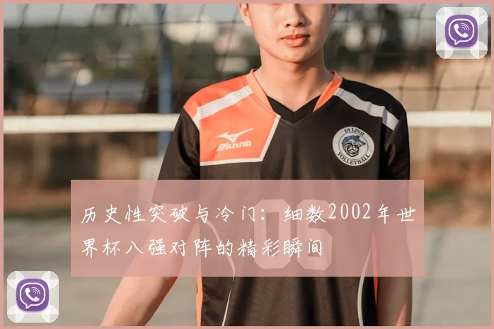 历史性突破与冷门：细数2002年世界杯八强对阵的精彩瞬间