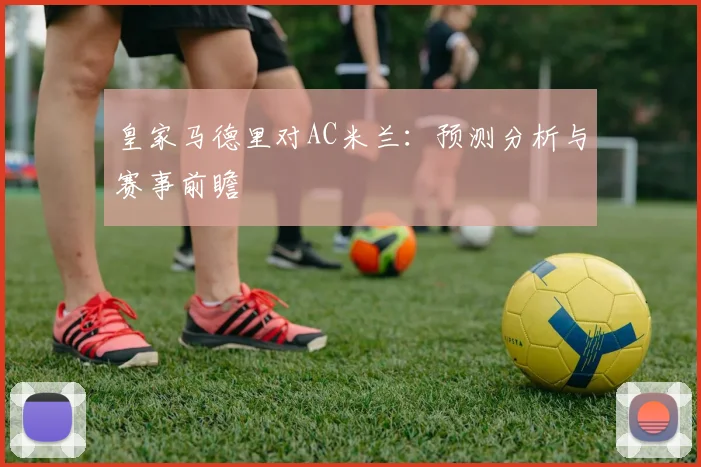 皇家马德里对AC米兰:预测分析与赛事前瞻