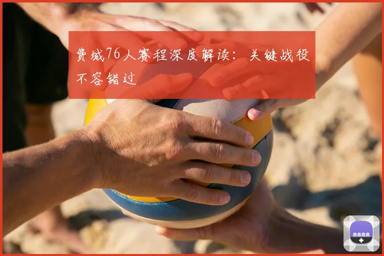 费城76人赛程深度解读:关键战役不容错过