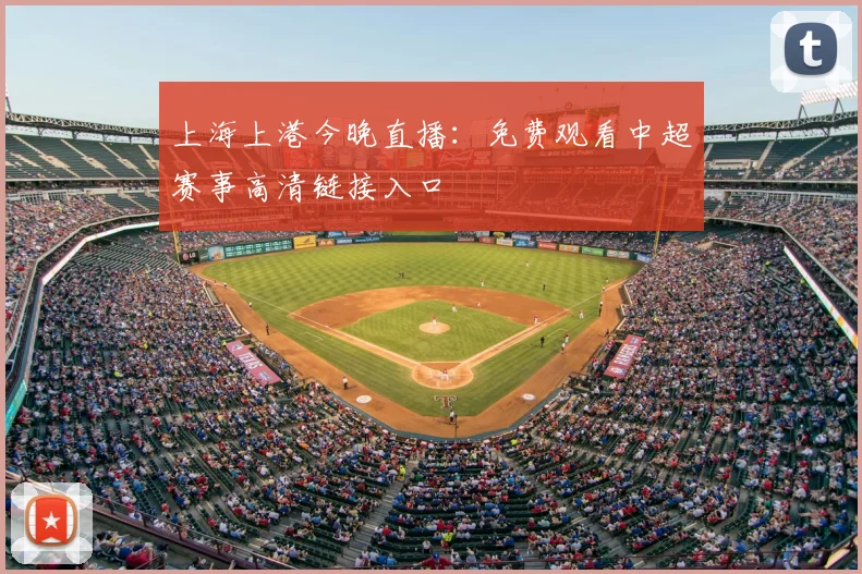 上海上港今晚直播:免费观看中超赛事高清链接入口