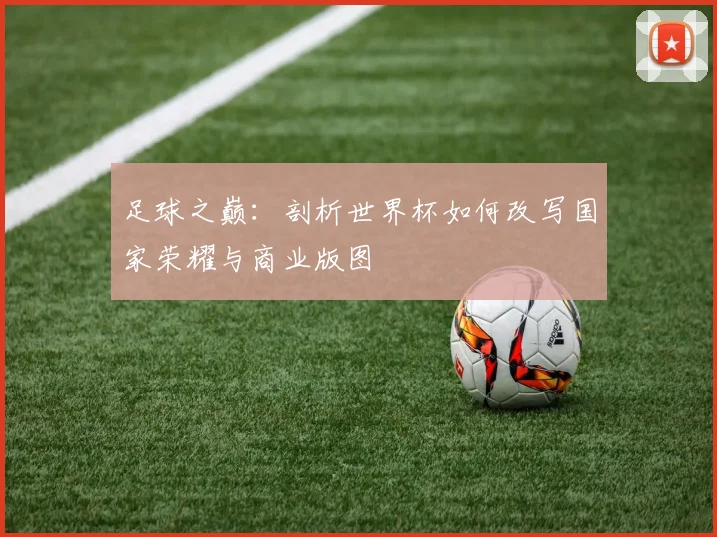 足球之巅：剖析世界杯如何改写国家荣耀与商业版图