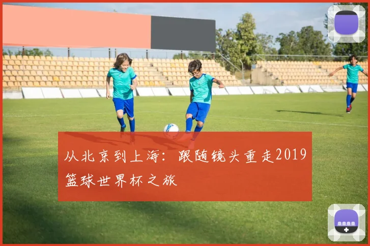 从北京到上海：跟随镜头重走2019篮球世界杯之旅