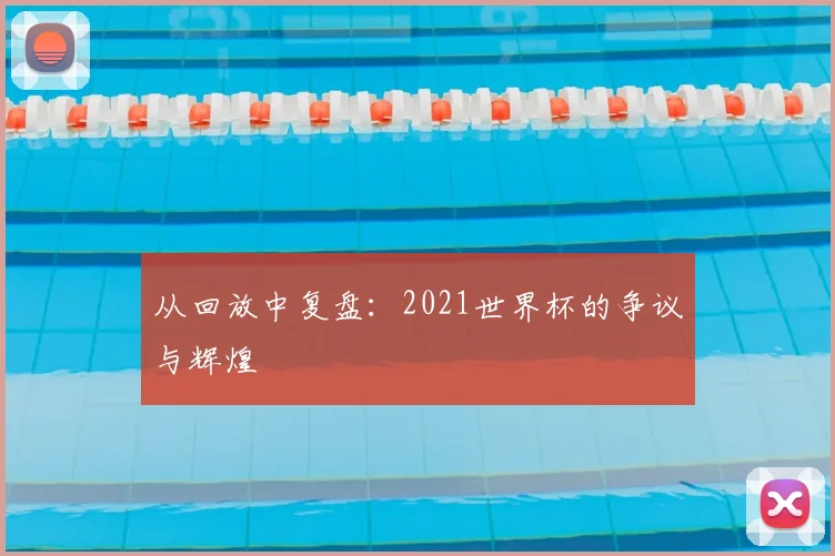 从回放中复盘：2021世界杯的争议与辉煌
