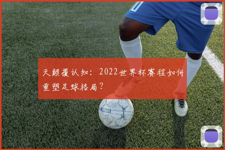 天颠覆认知：2022世界杯赛程如何重塑足球格局？