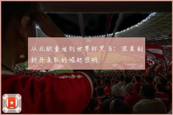 从北欧童话到世界杯黑马：深度剖析丹麦队的崛起密码