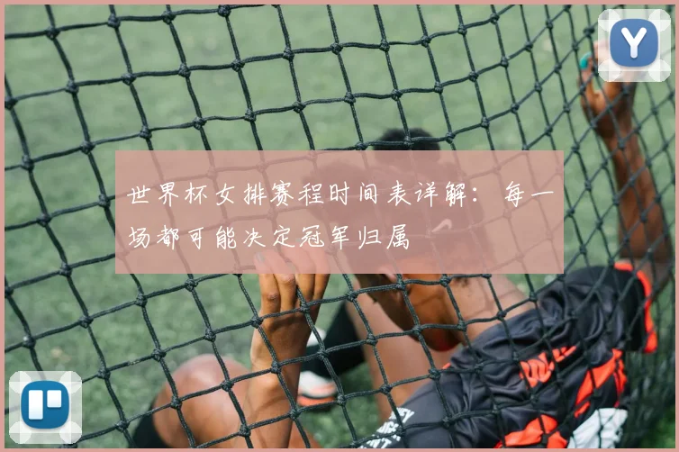 世界杯女排赛程时间表详解：每一场都可能决定冠军归属