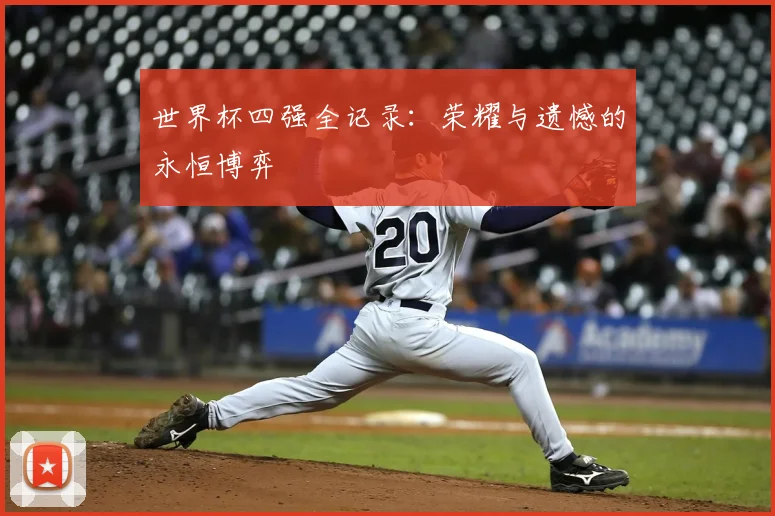 世界杯四强全记录：荣耀与遗憾的永恒博弈