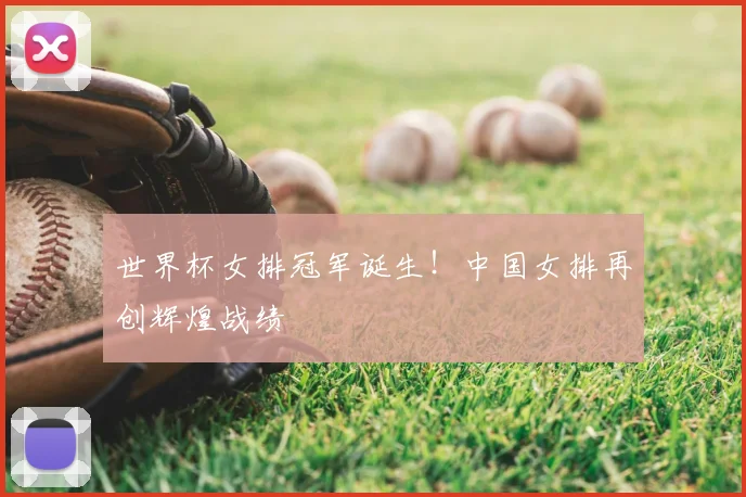 世界杯女排冠军诞生!中国女排再创辉煌战绩