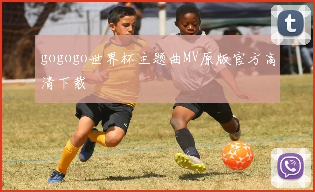 gogogo世界杯主题曲MV原版官方高清下载