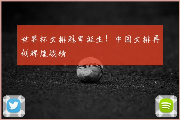 世界杯女排冠军诞生!中国女排再创辉煌战绩