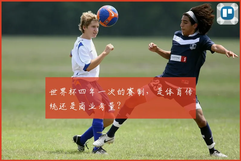 世界杯四年一次的赛制，是体育传统还是商业考量？