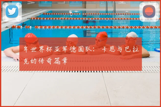 年世界杯亚军德国队：卡恩与巴拉克的传奇篇章