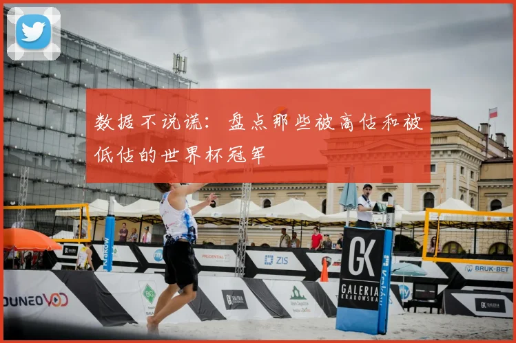 数据不说谎：盘点那些被高估和被低估的世界杯冠军