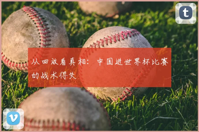 从回放看真相：中国进世界杯比赛的战术得失