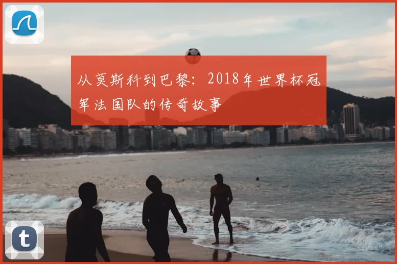 从莫斯科到巴黎:2018年世界杯冠军法国队的传奇故事