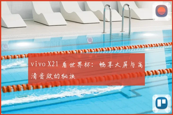 vivo X21 看世界杯：畅享大屏与高清音效的秘诀