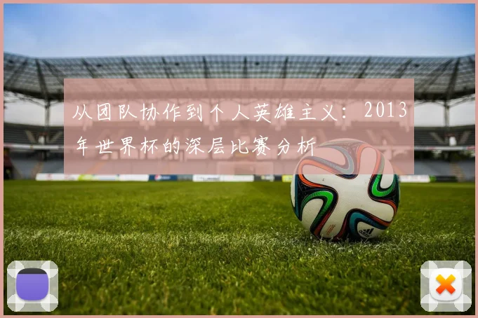 从团队协作到个人英雄主义：2013年世界杯的深层比赛分析