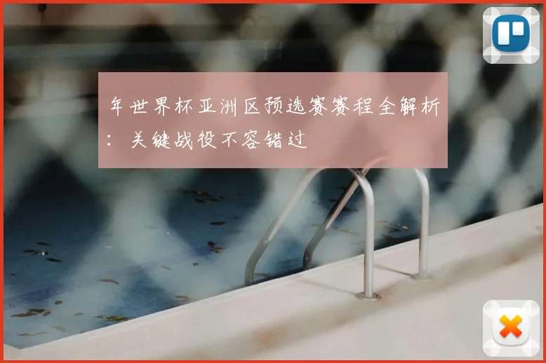 年世界杯亚洲区预选赛赛程全解析：关键战役不容错过