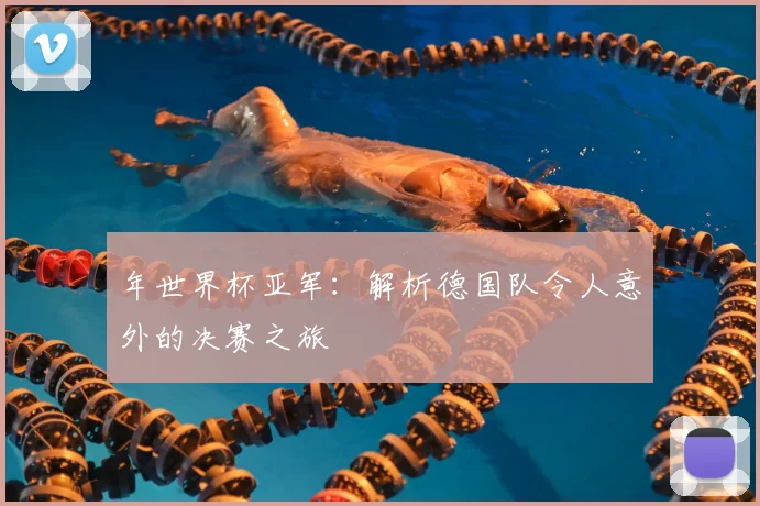 年世界杯亚军：解析德国队令人意外的决赛之旅